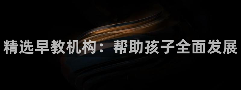 威九国际观看：精选早教机构：帮助孩子全面发展
