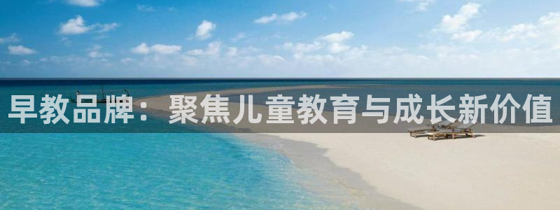 威九国际78m78下载：早教品牌：聚焦儿童教育与成长新价值