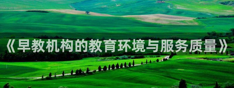 威九国际官网登录入口：《早教机构的教育环境与服务质量》