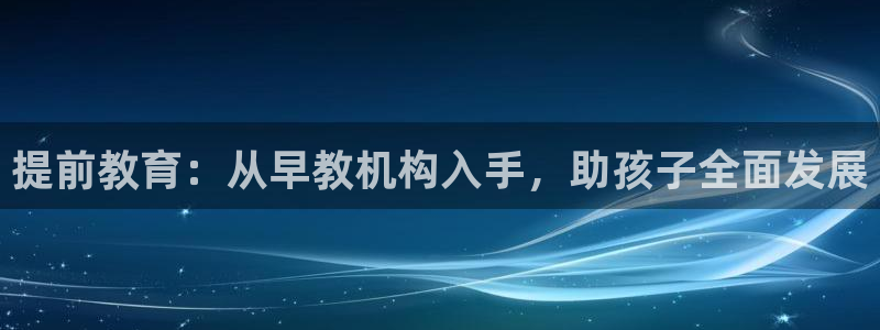 威九国际的金融服务有哪些：提前教育：从早教机构入手，助孩子全面发展