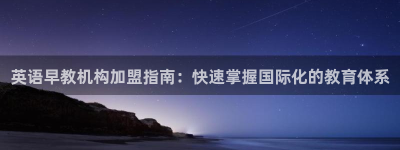 威九国际网站进入客服中心怎么进：英语早教机构加盟指南：快速掌握国际化的教育体系