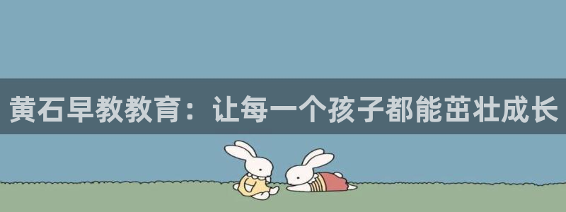 威九国际新：黄石早教教育：让每一个孩子都能茁壮成长