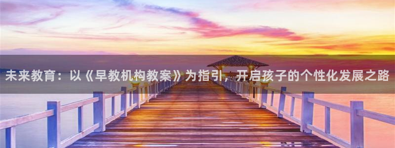 威九国际空降视频：未来教育：以《早教机构教案》为指引，开启孩子的个性化发展之路