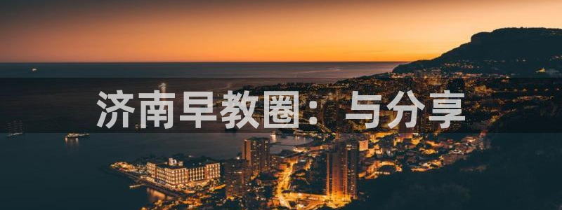威九国际如何下载：济南早教圈：与分享