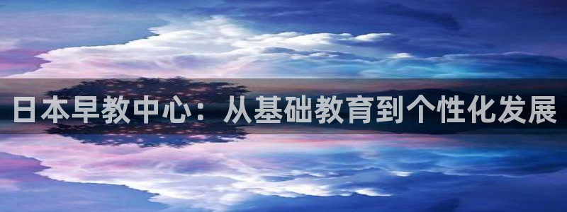 威九国际能提现吗是真的吗：日本早教中心：从基础教育到个性化发展
