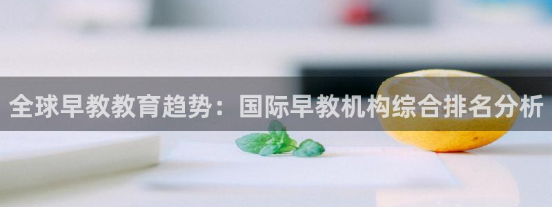 威九国际ppt免费：全球早教教育趋势：国际早教机构综合排名分析