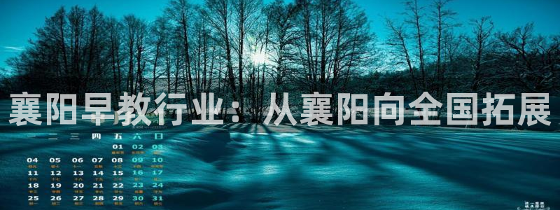 威九国际精彩视频2022年：襄阳早教行业：从襄阳向全国拓展