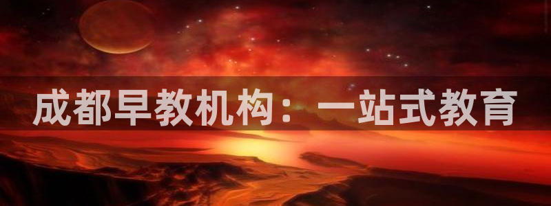 威九国际能提现吗:成都早教机构:一站式教育