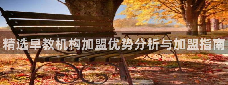 威九国际可以退钱吗怎么退款:精选早教机构加盟优势分析与加盟指南