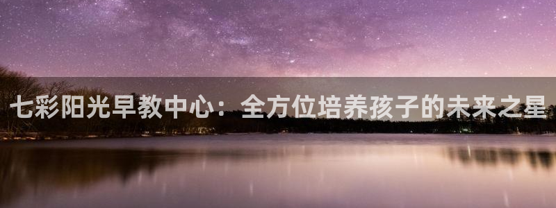 威九国际安全吗：七彩阳光早教中心：全方位培养孩子的未来之星