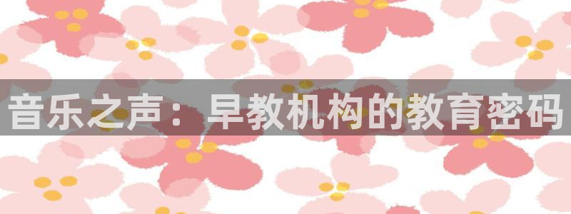 威九国际网站链接怎么打开:音乐之声:早教机构的教育密码