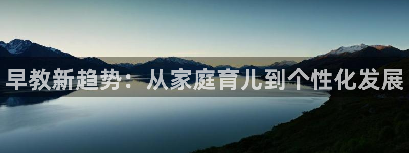 威九国际AN:早教新趋势:从家庭育儿到个性化发展