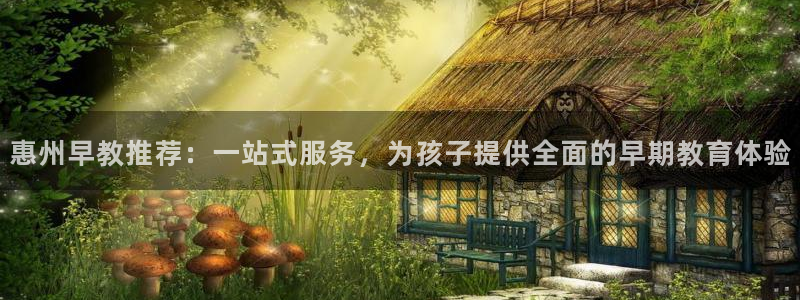 威九国际78mob游戏亮点：惠州早教推荐：一站式服务，为孩子提供全面的早期教育体