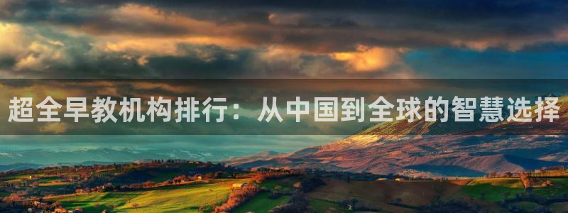 威九国际官方网站最新版本更新内容介绍：超全早教机构排行：从中国到全球的智慧选择