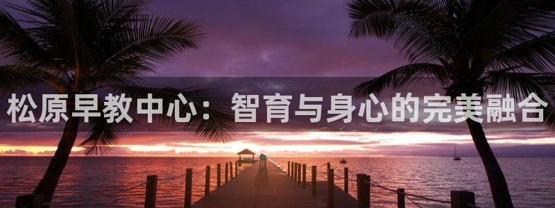 威九国际天美：松原早教中心：智育与身心的完美融合