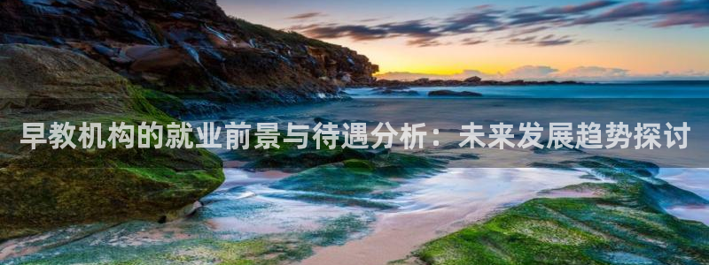 威九国际网站传媒：早教机构的就业前景与待遇分析：未来发展趋势探讨