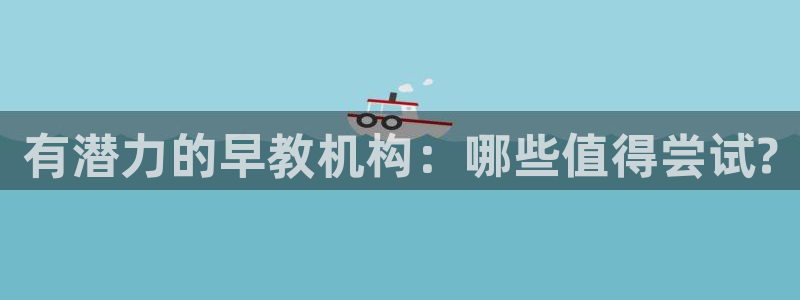 威九国际官方入口官网:有潜力的早教机构:哪些值得尝试?