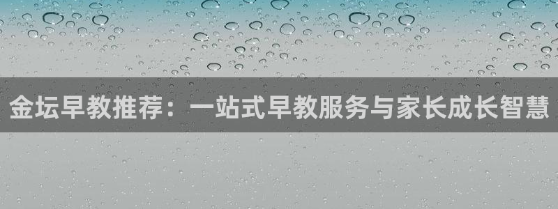 威九国际电子有限公司:金坛早教推荐:一站式早教服务与家长成长智慧