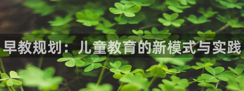 威九国际78m光伏巨头隆基绿能esg成色:早教规划:儿童教育的新模式与实践
