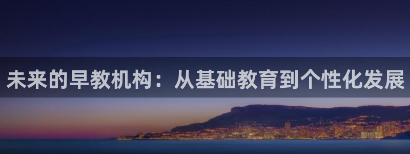 威九国际78m78:未来的早教机构:从基础教育到个性化发展