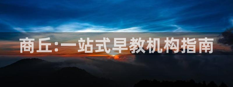 威九国际网站进入(中国)有限公司-官网:商丘:一站式早教机构指南